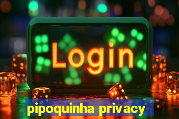 pipoquinha privacy